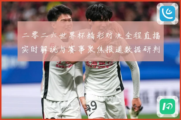 二零二六世界杯精彩对决全程直播实时解说与赛事聚焦报道数据研判