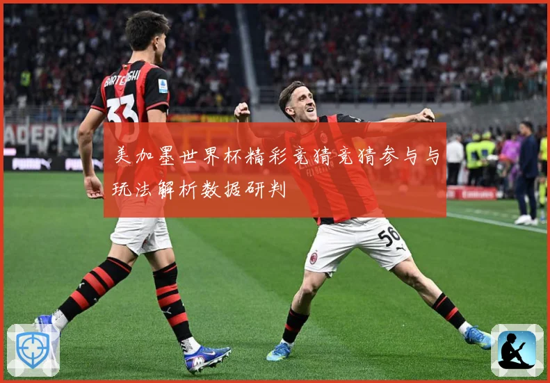 美加墨世界杯精彩竞猜竞猜参与与玩法解析数据研判