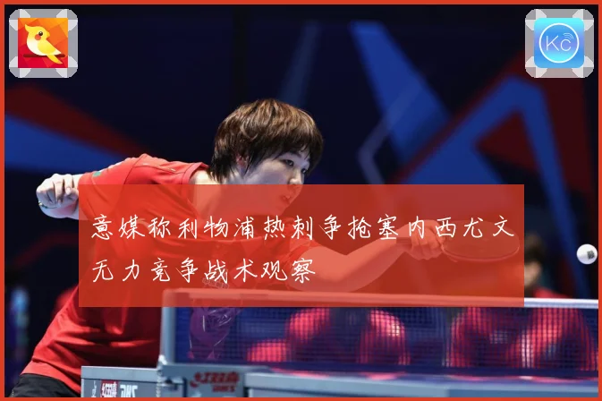 意媒称利物浦热刺争抢塞内西尤文无力竞争战术观察