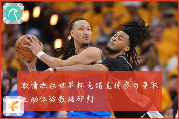 激情燃动世界杯竞猜竞猜参与争取互动体验数据研判