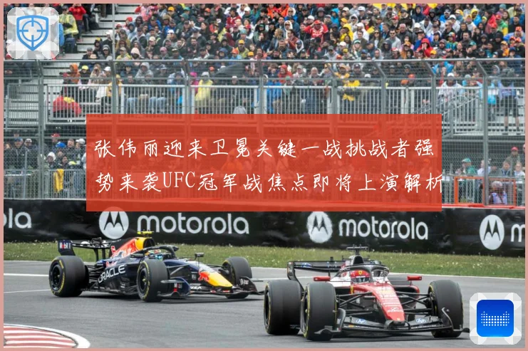 张伟丽迎来卫冕关键一战挑战者强势来袭UFC冠军战焦点即将上演解析