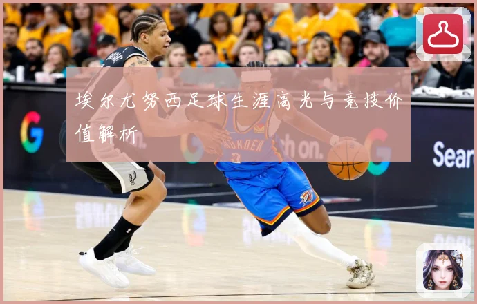 埃尔尤努西足球生涯高光与竞技价值解析