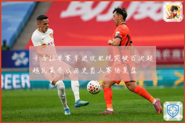 卡马拉单赛季进攻犯规突破百次超越瓦莱乔成历史首人赛场复盘