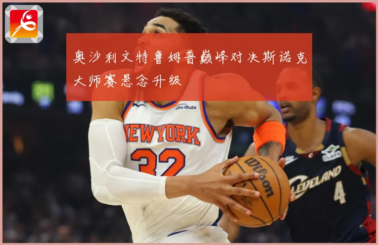 奥沙利文特鲁姆普巅峰对决斯诺克大师赛悬念升级