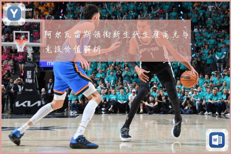 阿尔瓦雷斯领衔新生代生涯高光与竞技价值解析