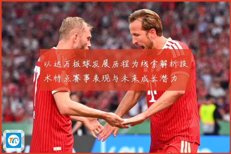 以达万板球发展历程为线索解析技术特点赛事表现与未来成长潜力