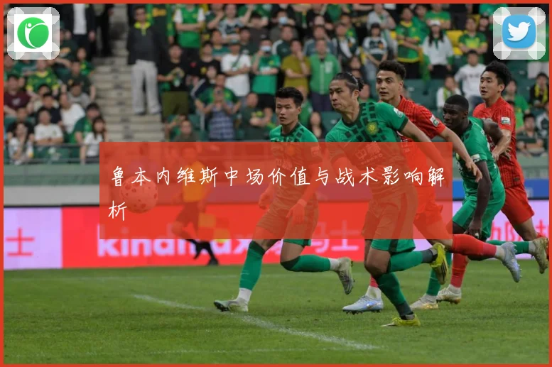 鲁本内维斯中场价值与战术影响解析