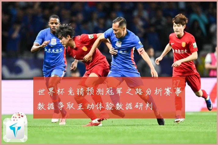 世界杯竞猜预测冠军之路分析赛事数据争取互动体验数据研判