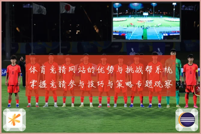 体育竞猜网站的优势与挑战帮系统掌握竞猜参与技巧与策略专题观察