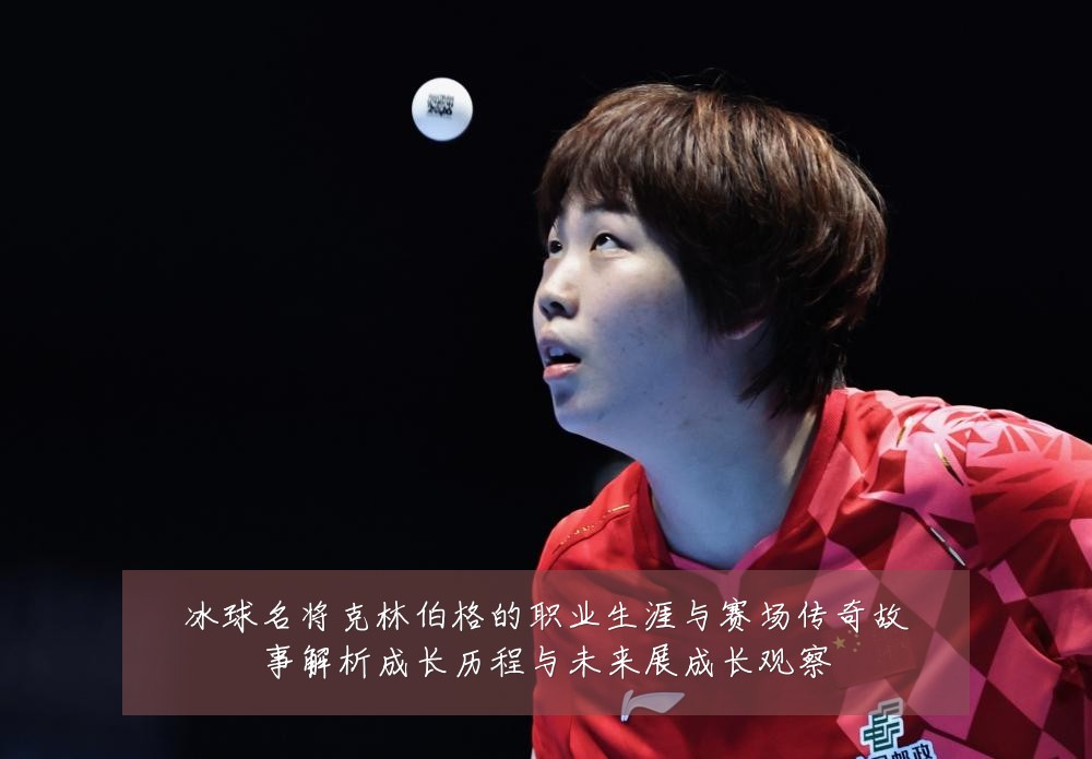 冰球名将克林伯格的职业生涯与赛场传奇故事解析成长历程与未来展成长观察