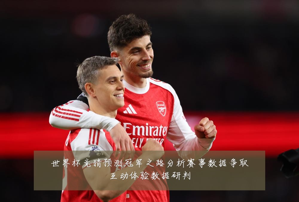 世界杯竞猜预测冠军之路分析赛事数据争取互动体验数据研判
