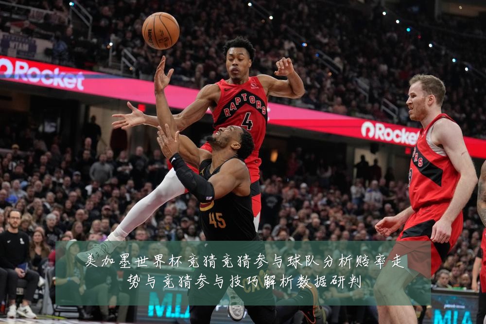 美加墨世界杯竞猜竞猜参与球队分析赔率走势与竞猜参与技巧解析数据研判