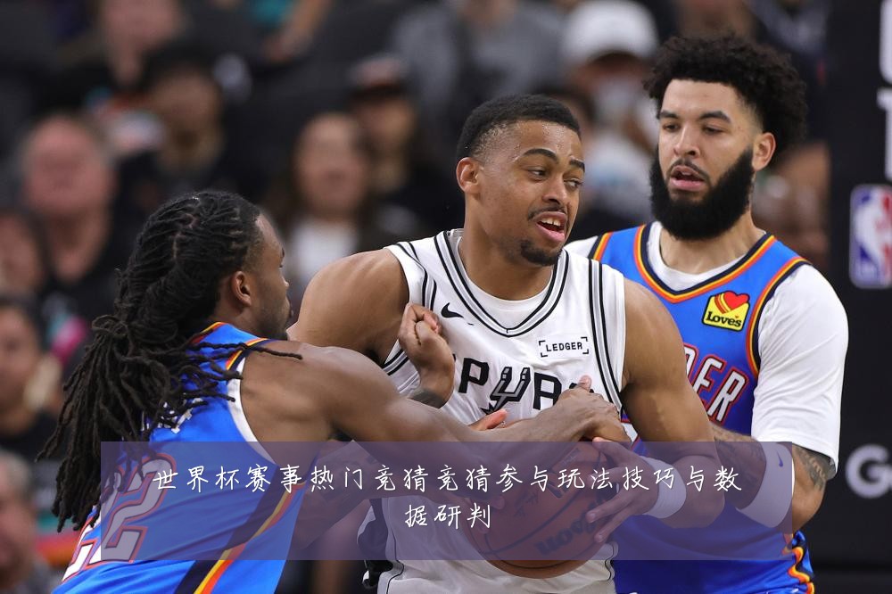 世界杯赛事热门竞猜竞猜参与玩法技巧与数据研判