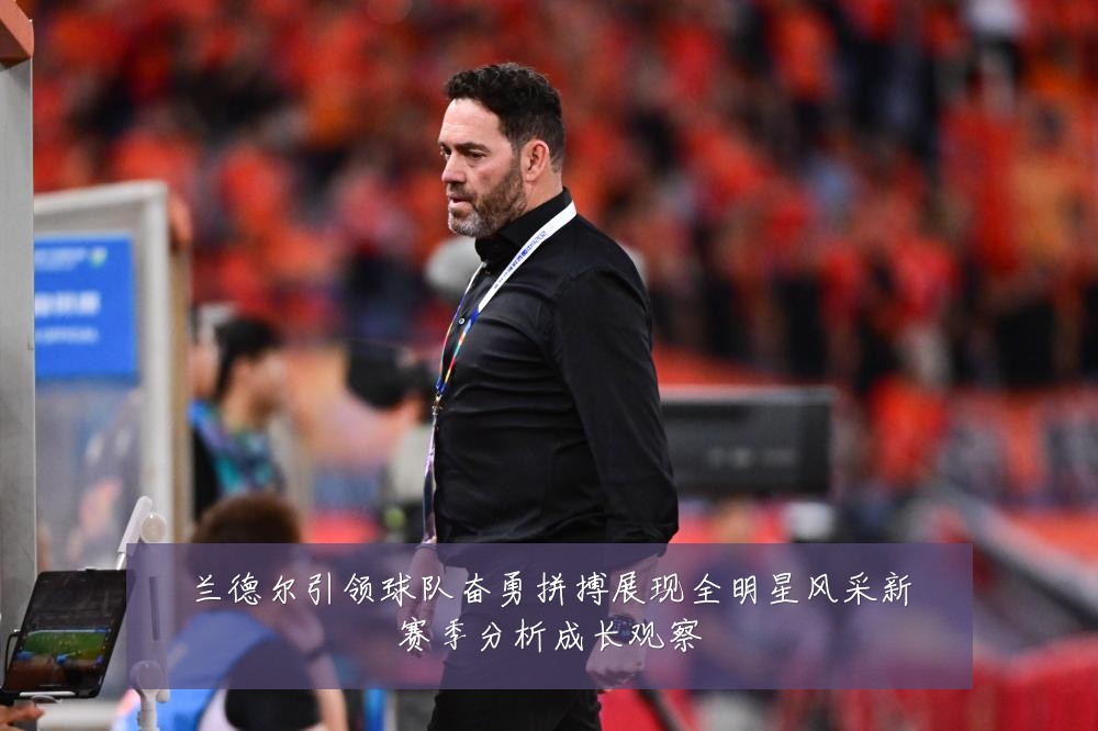 兰德尔引领球队奋勇拼搏展现全明星风采新赛季分析成长观察
